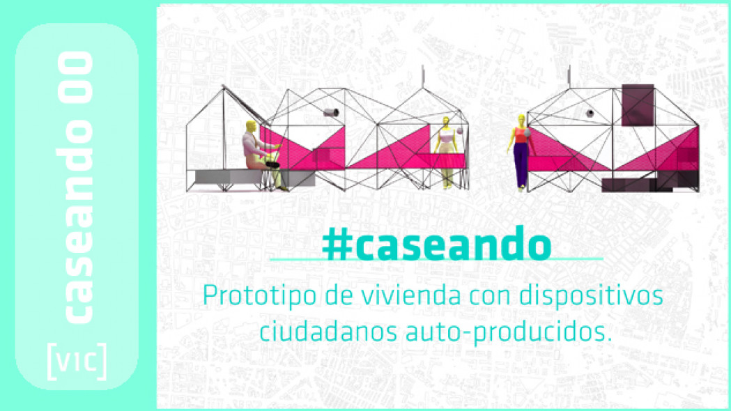Ciclo “#caseando. Prototipo de vivienda con dispositivos ciudadanos autoproducidos”.